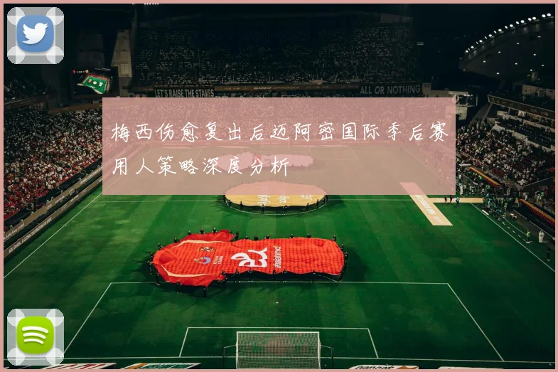 梅西伤愈复出后迈阿密国际季后赛用人策略深度分析