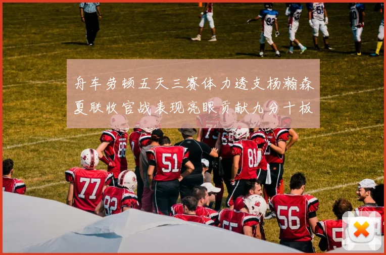 舟车劳顿五天三赛体力透支杨瀚森夏联收官战表现亮眼贡献九分十板