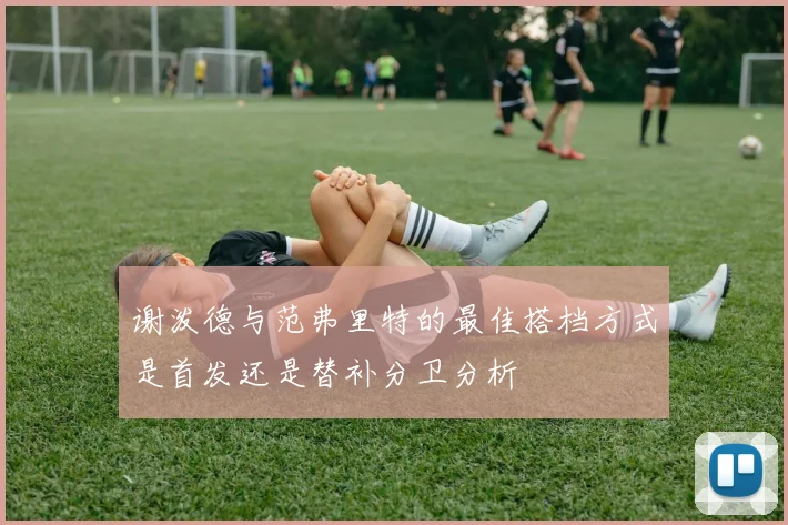 谢泼德与范弗里特的最佳搭档方式是首发还是替补分卫分析