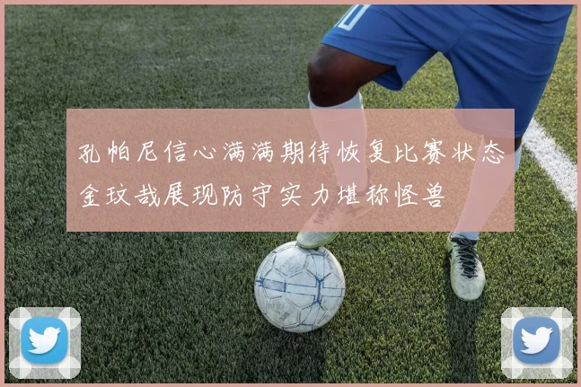 孔帕尼信心满满期待恢复比赛状态金玟哉展现防守实力堪称怪兽